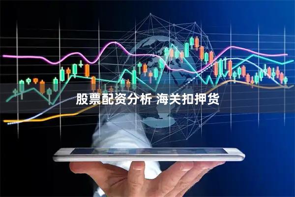 股票配资分析 海关扣押货