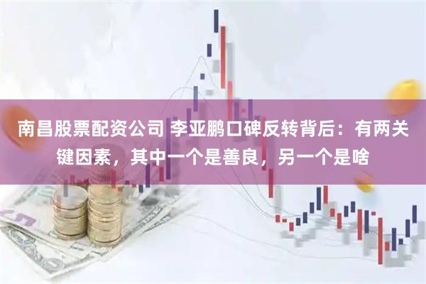 南昌股票配资公司 李亚鹏口碑反转背后：有两关键因素，其中一个是善良，另一个是啥