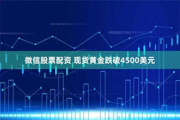 微信股票配资 现货黄金跌破4500美元