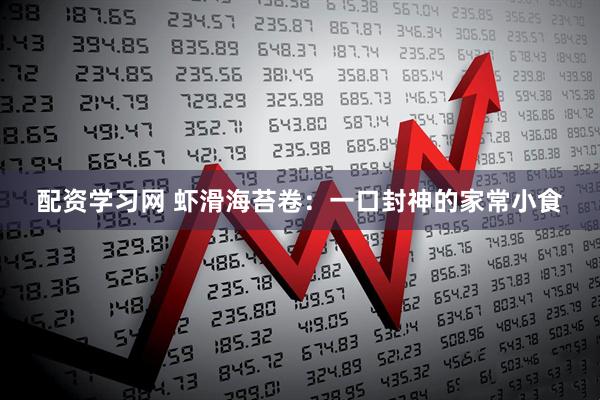 配资学习网 虾滑海苔卷:一口封神的家常小食