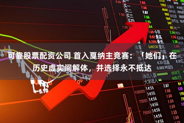 可靠股票配资公司 首入戛纳主竞赛：「她们」在历史虚实间解体，并选择永不抵达