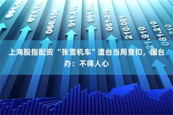 上海股指配资 “张雪机车”遭台当局查扣，国台办：不得人心